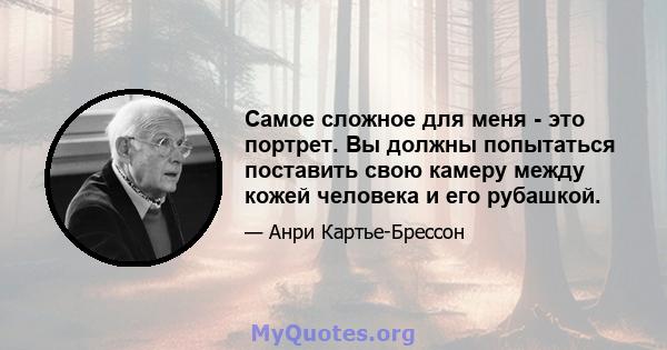 Самое сложное для меня - это портрет. Вы должны попытаться поставить свою камеру между кожей человека и его рубашкой.