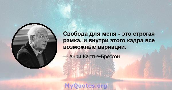 Свобода для меня - это строгая рамка, и внутри этого кадра все возможные вариации.