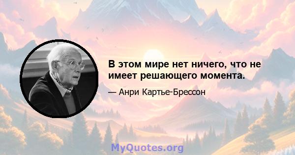 В этом мире нет ничего, что не имеет решающего момента.