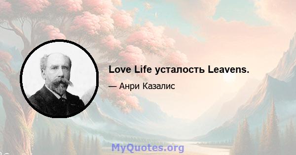 Love Life усталость Leavens.