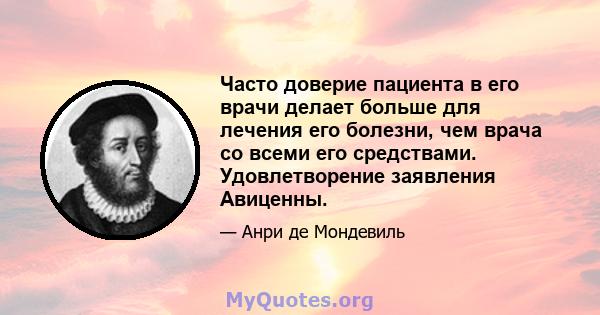 Часто доверие пациента в его врачи делает больше для лечения его болезни, чем врача со всеми его средствами. Удовлетворение заявления Авиценны.