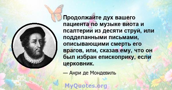 Продолжайте дух вашего пациента по музыке виота и псалтерии из десяти струй, или подделанными письмами, описывающими смерть его врагов, или, сказав ему, что он был избран епископрику, если церковник.