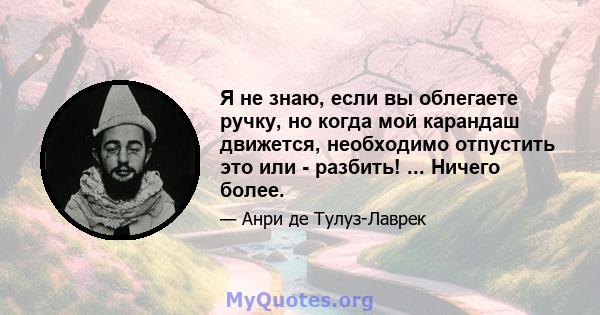 Я не знаю, если вы облегаете ручку, но когда мой карандаш движется, необходимо отпустить это или - разбить! ... Ничего более.