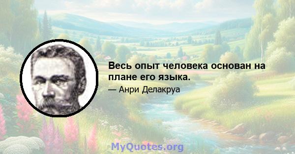 Весь опыт человека основан на плане его языка.