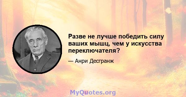 Разве не лучше победить силу ваших мышц, чем у искусства переключателя?