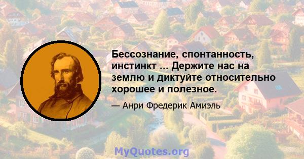 Бессознание, спонтанность, инстинкт ... Держите нас на землю и диктуйте относительно хорошее и полезное.