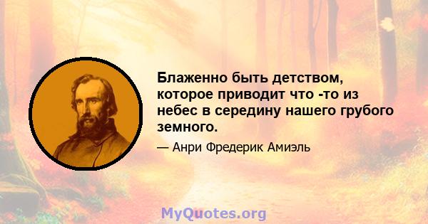 Блаженно быть детством, которое приводит что -то из небес в середину нашего грубого земного.