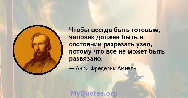 Чтобы всегда быть готовым, человек должен быть в состоянии разрезать узел, потому что все не может быть развязано.