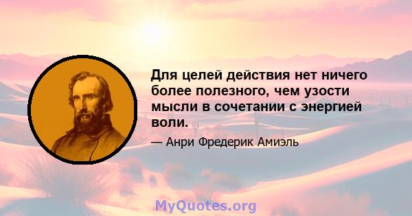 Для целей действия нет ничего более полезного, чем узости мысли в сочетании с энергией воли.