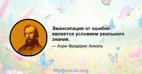 Эмансипация от ошибки является условием реального знания.