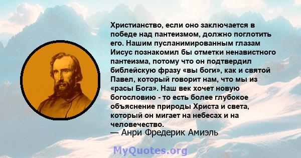 Христианство, если оно заключается в победе над пантеизмом, должно поглотить его. Нашим пусланимированным глазам Иисус познакомил бы отметки ненавистного пантеизма, потому что он подтвердил библейскую фразу «вы боги»,