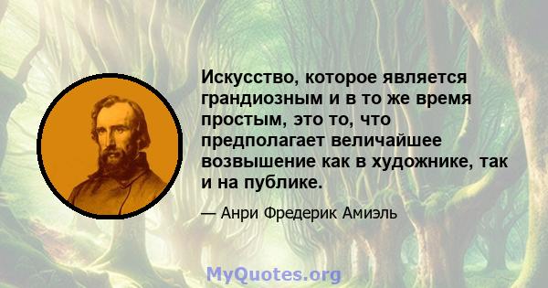 Искусство, которое является грандиозным и в то же время простым, это то, что предполагает величайшее возвышение как в художнике, так и на публике.