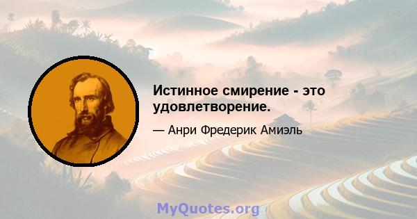 Истинное смирение - это удовлетворение.