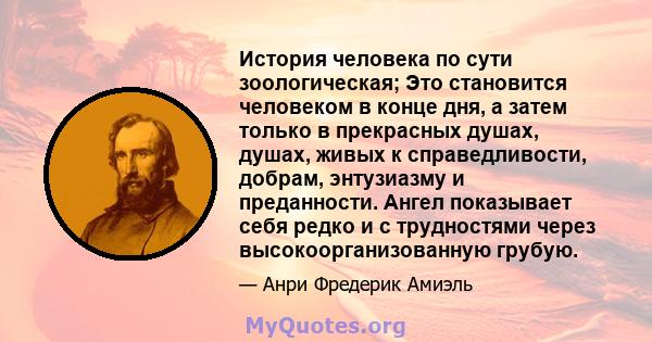 История человека по сути зоологическая; Это становится человеком в конце дня, а затем только в прекрасных душах, душах, живых к справедливости, добрам, энтузиазму и преданности. Ангел показывает себя редко и с