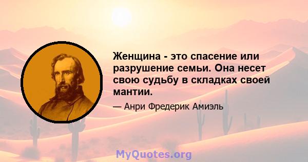 Женщина - это спасение или разрушение семьи. Она несет свою судьбу в складках своей мантии.