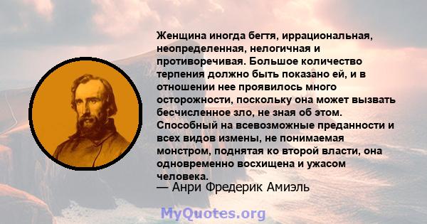 Женщина иногда бегтя, иррациональная, неопределенная, нелогичная и противоречивая. Большое количество терпения должно быть показано ей, и в отношении нее проявилось много осторожности, поскольку она может вызвать