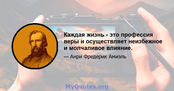 Каждая жизнь - это профессия веры и осуществляет неизбежное и молчаливое влияние.