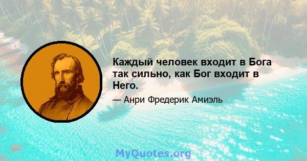 Каждый человек входит в Бога так сильно, как Бог входит в Него.