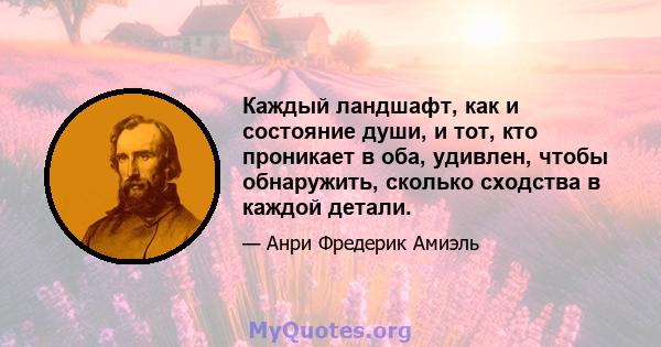 Каждый ландшафт, как и состояние души, и тот, кто проникает в оба, удивлен, чтобы обнаружить, сколько сходства в каждой детали.