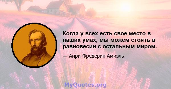 Когда у всех есть свое место в наших умах, мы можем стоять в равновесии с остальным миром.