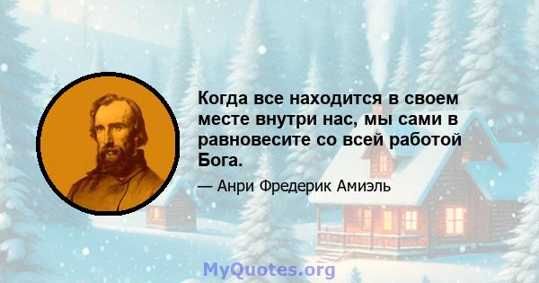 Когда все находится в своем месте внутри нас, мы сами в равновесите со всей работой Бога.