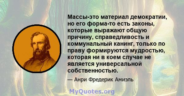 Массы-это материал демократии, но его форма-то есть законы, которые выражают общую причину, справедливость и коммунальный канинг, только по праву формируются мудростью, которая ни в коем случае не является универсальной 