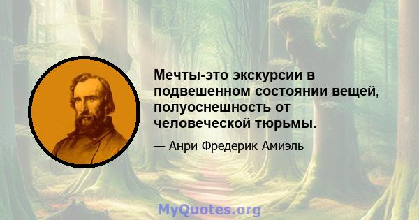 Мечты-это экскурсии в подвешенном состоянии вещей, полуоснешность от человеческой тюрьмы.