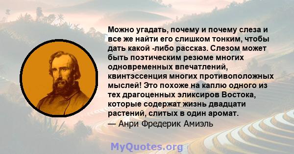 Можно угадать, почему и почему слеза и все же найти его слишком тонким, чтобы дать какой -либо рассказ. Слезом может быть поэтическим резюме многих одновременных впечатлений, квинтэссенция многих противоположных мыслей! 