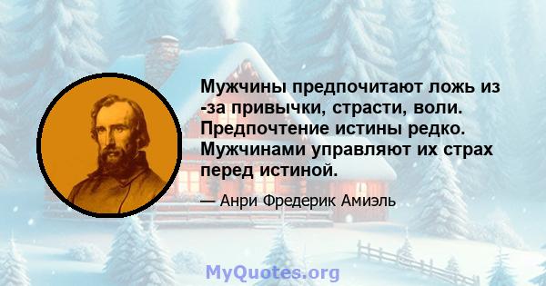 Мужчины предпочитают ложь из -за привычки, страсти, воли. Предпочтение истины редко. Мужчинами управляют их страх перед истиной.