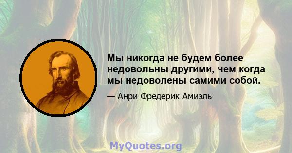 Мы никогда не будем более недовольны другими, чем когда мы недоволены самими собой.