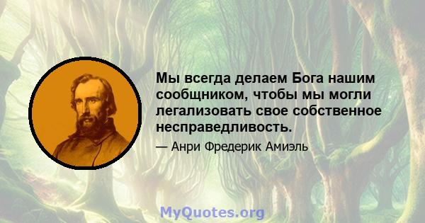 Мы всегда делаем Бога нашим сообщником, чтобы мы могли легализовать свое собственное несправедливость.