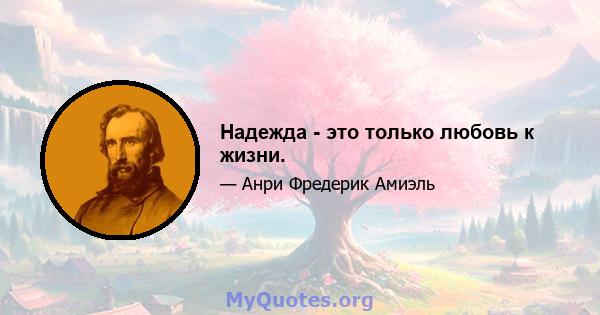 Надежда - это только любовь к жизни.