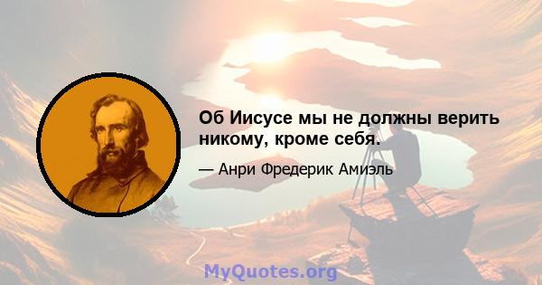 Об Иисусе мы не должны верить никому, кроме себя.