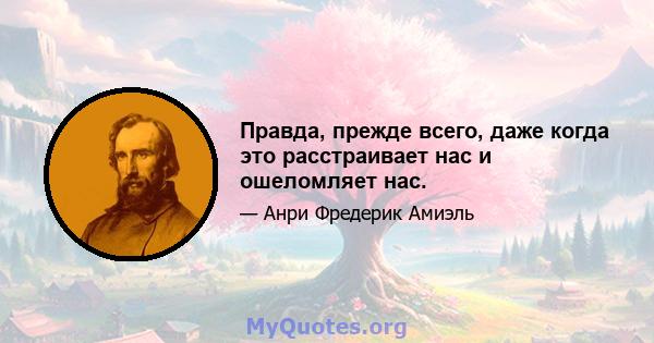 Правда, прежде всего, даже когда это расстраивает нас и ошеломляет нас.