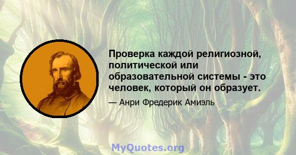 Проверка каждой религиозной, политической или образовательной системы - это человек, который он образует.