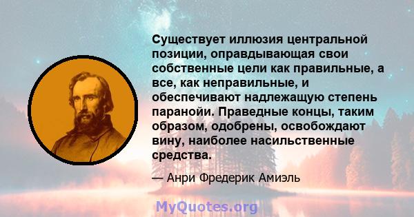 Существует иллюзия центральной позиции, оправдывающая свои собственные цели как правильные, а все, как неправильные, и обеспечивают надлежащую степень паранойи. Праведные концы, таким образом, одобрены, освобождают