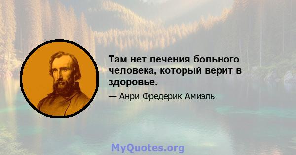 Там нет лечения больного человека, который верит в здоровье.