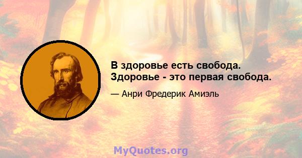 В здоровье есть свобода. Здоровье - это первая свобода.