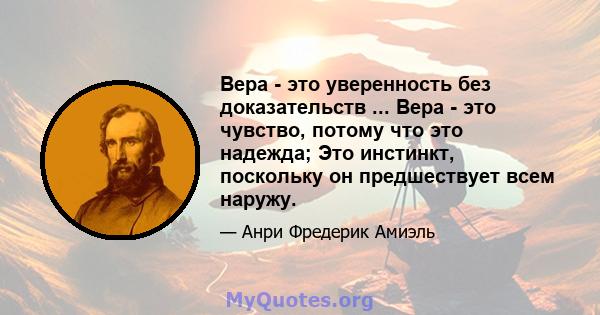 Вера - это уверенность без доказательств ... Вера - это чувство, потому что это надежда; Это инстинкт, поскольку он предшествует всем наружу.