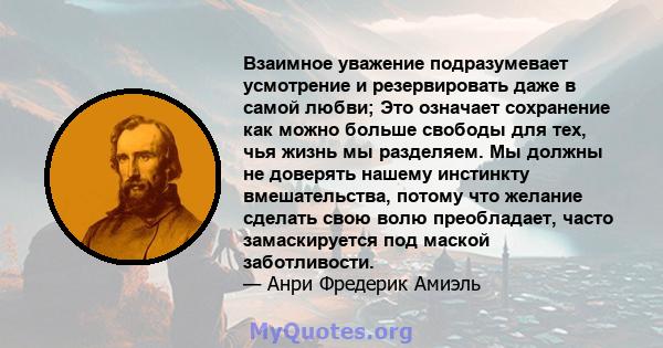 Взаимное уважение подразумевает усмотрение и резервировать даже в самой любви; Это означает сохранение как можно больше свободы для тех, чья жизнь мы разделяем. Мы должны не доверять нашему инстинкту вмешательства,