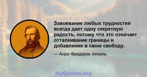 Завоевание любых трудностей всегда дает одну секретную радость, потому что это означает отталкивание границы и добавление в свою свободу.