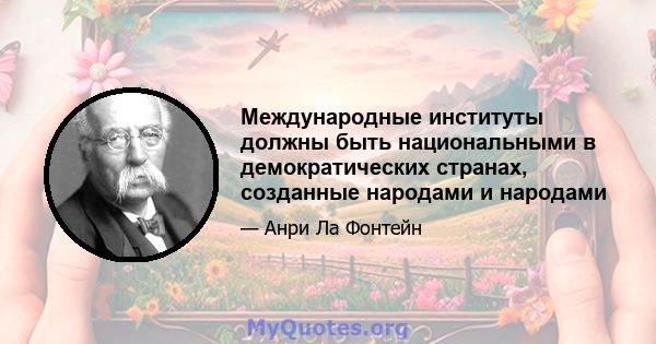 Международные институты должны быть национальными в демократических странах, созданные народами и народами