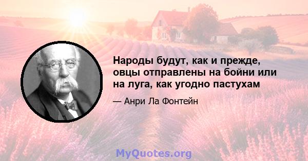 Народы будут, как и прежде, овцы отправлены на бойни или на луга, как угодно пастухам