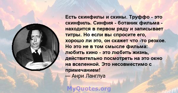 Есть скинфилы и скины. Труффо - это скинфиль. Синфия - ботаник фильма - находится в первом ряду и записывает титры. Но если вы спросите его, хорошо ли это, он скажет что -то резкое. Но это не в том смысле фильма: любить 