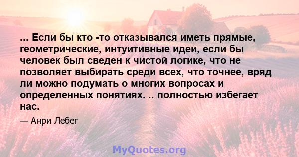 ... Если бы кто -то отказывался иметь прямые, геометрические, интуитивные идеи, если бы человек был сведен к чистой логике, что не позволяет выбирать среди всех, что точнее, вряд ли можно подумать о многих вопросах и