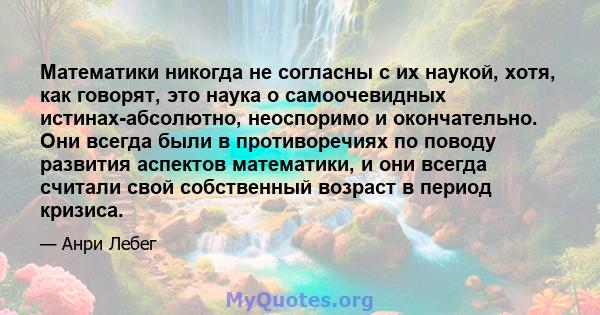 Математики никогда не согласны с их наукой, хотя, как говорят, это наука о самоочевидных истинах-абсолютно, неоспоримо и окончательно. Они всегда были в противоречиях по поводу развития аспектов математики, и они всегда 