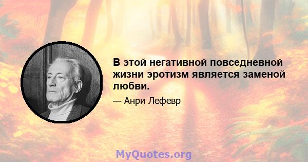 В этой негативной повседневной жизни эротизм является заменой любви.