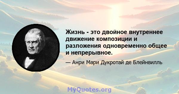 Жизнь - это двойное внутреннее движение композиции и разложения одновременно общее и непрерывное.