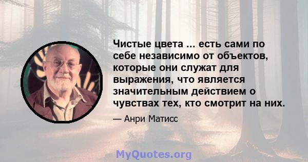 Чистые цвета ... есть сами по себе независимо от объектов, которые они служат для выражения, что является значительным действием о чувствах тех, кто смотрит на них.