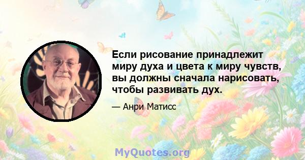 Если рисование принадлежит миру духа и цвета к миру чувств, вы должны сначала нарисовать, чтобы развивать дух.